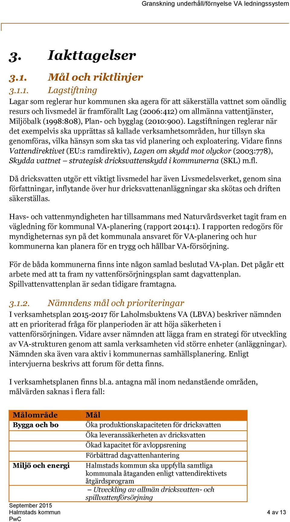 1. Lagstiftning Lagar som reglerar hur en ska agera för att säkerställa vattnet som oändlig resurs och livsmedel är framförallt Lag (2006:412) om allmänna vattentjänster, Miljöbalk (1998:808), Plan-