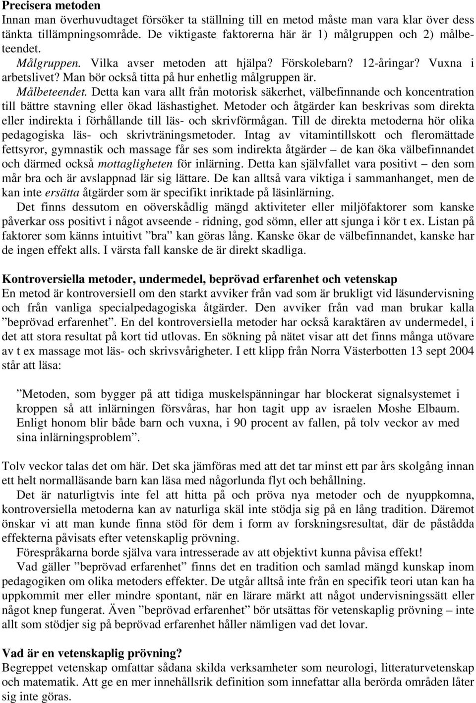 Man bör också titta på hur enhetlig målgruppen är. Målbeteendet. Detta kan vara allt från motorisk säkerhet, välbefinnande och koncentration till bättre stavning eller ökad läshastighet.