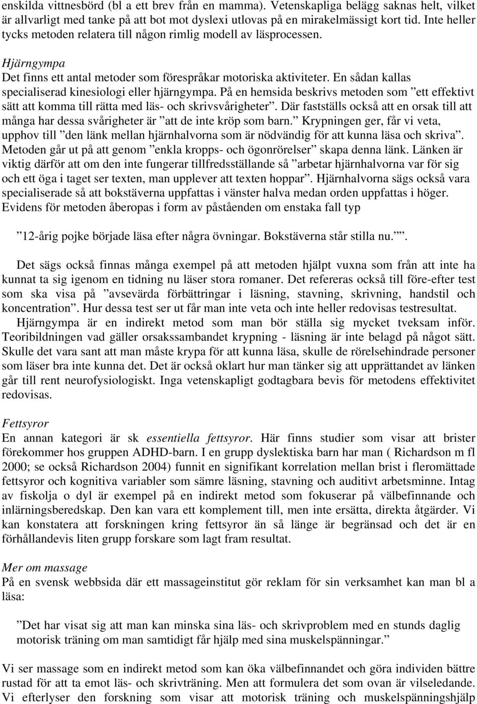 En sådan kallas specialiserad kinesiologi eller hjärngympa. På en hemsida beskrivs metoden som ett effektivt sätt att komma till rätta med läs- och skrivsvårigheter.