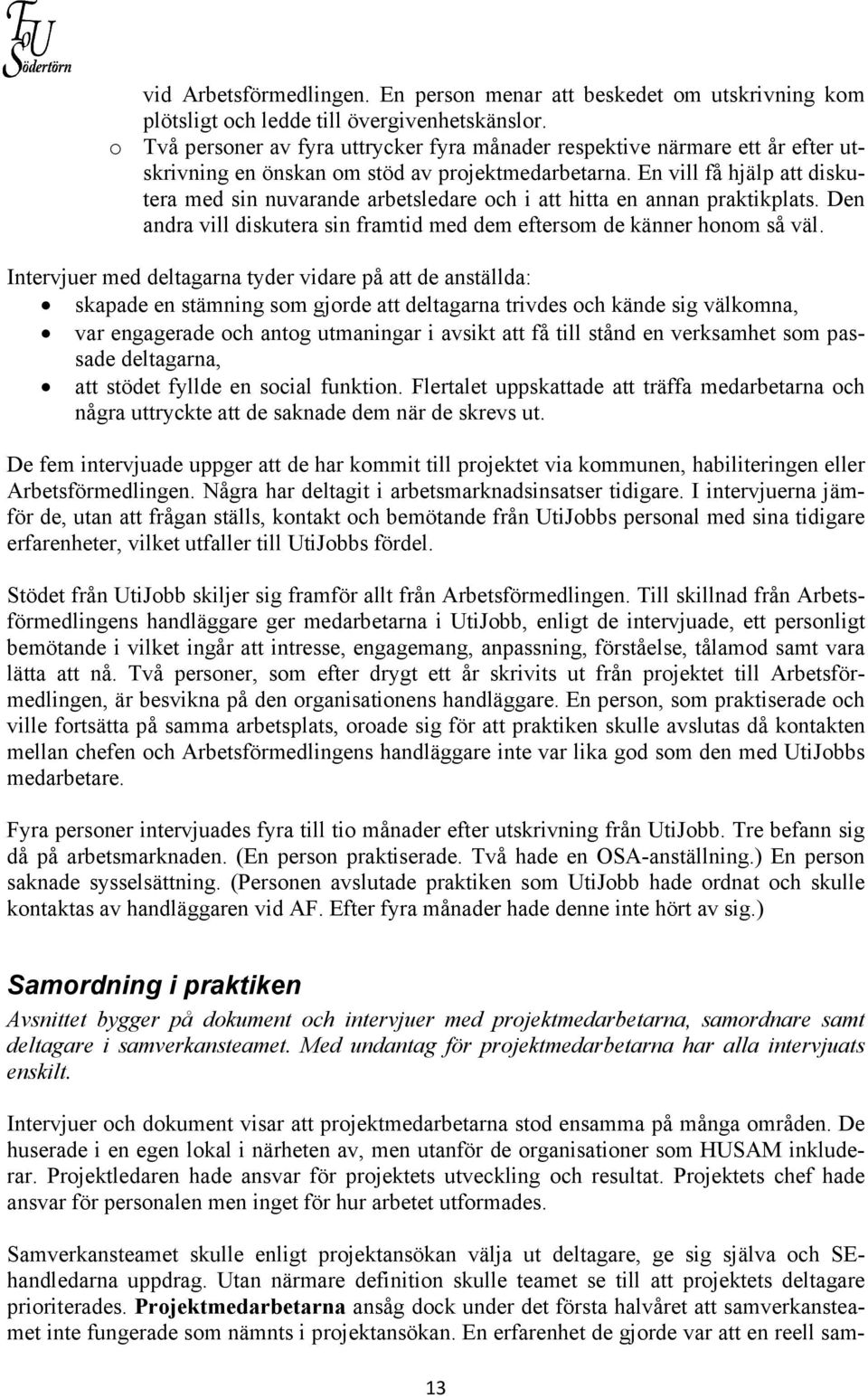 En vill få hjälp att diskutera med sin nuvarande arbetsledare och i att hitta en annan praktikplats. Den andra vill diskutera sin framtid med dem eftersom de känner honom så väl.