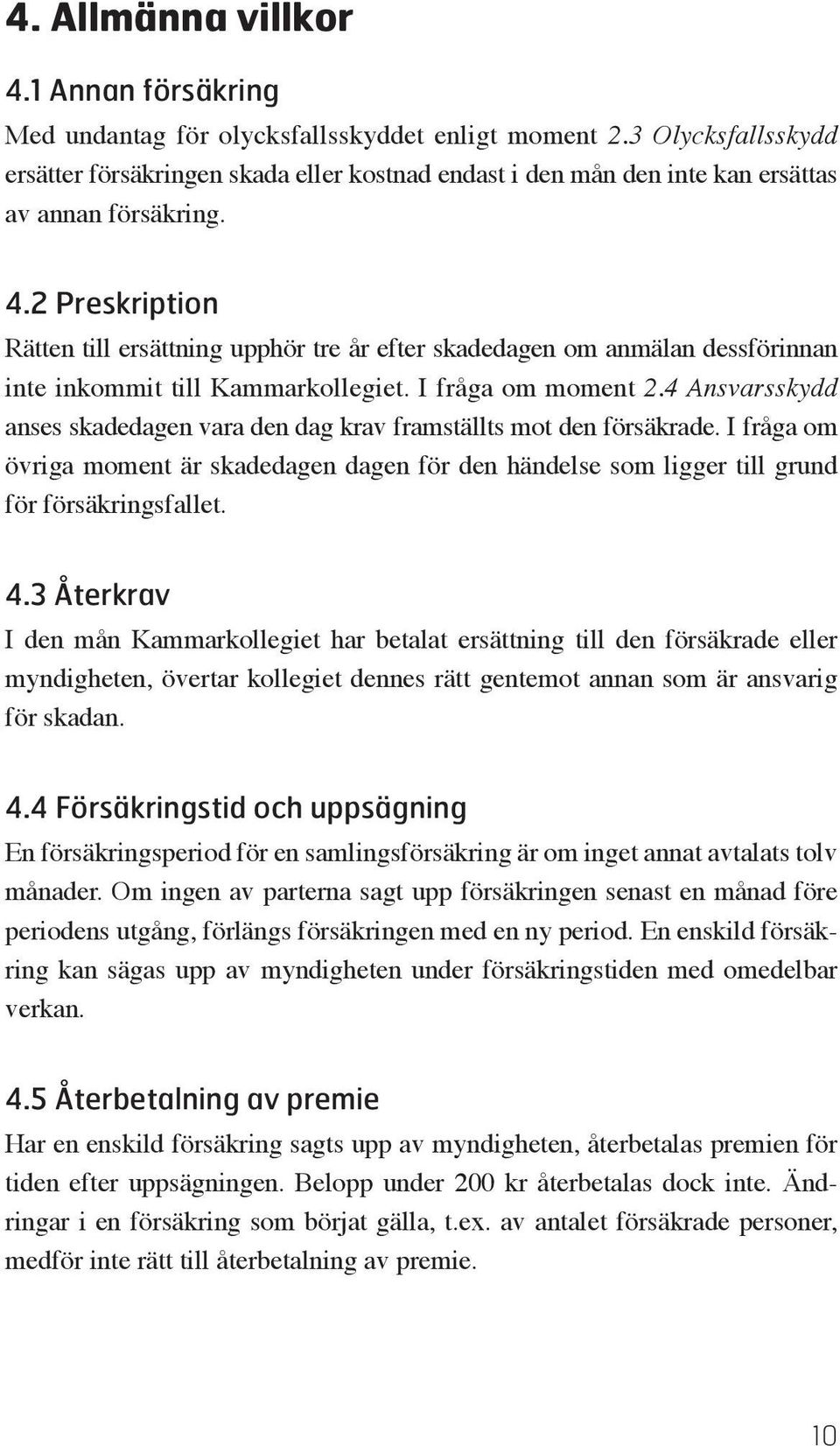 2 Preskription Rätten till ersättning upphör tre år efter skadedagen om anmälan dessförinnan inte inkommit till Kammarkollegiet. I fråga om moment 2.