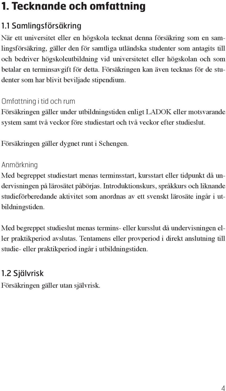 högskoleutbildning vid universitetet eller högskolan och som betalar en terminsavgift för detta. Försäkringen kan även tecknas för de studenter som har blivit beviljade stipendium.