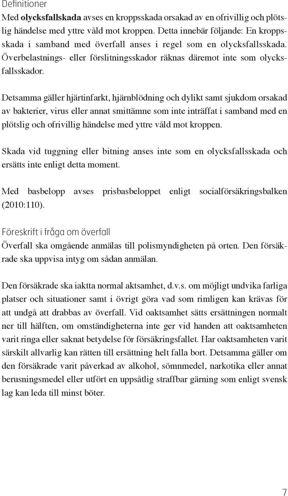 Detsamma gäller hjärtinfarkt, hjärnblödning och dylikt samt sjukdom orsakad av bakterier, virus eller annat smittämne som inte inträffat i samband med en plötslig och ofrivillig händelse med yttre