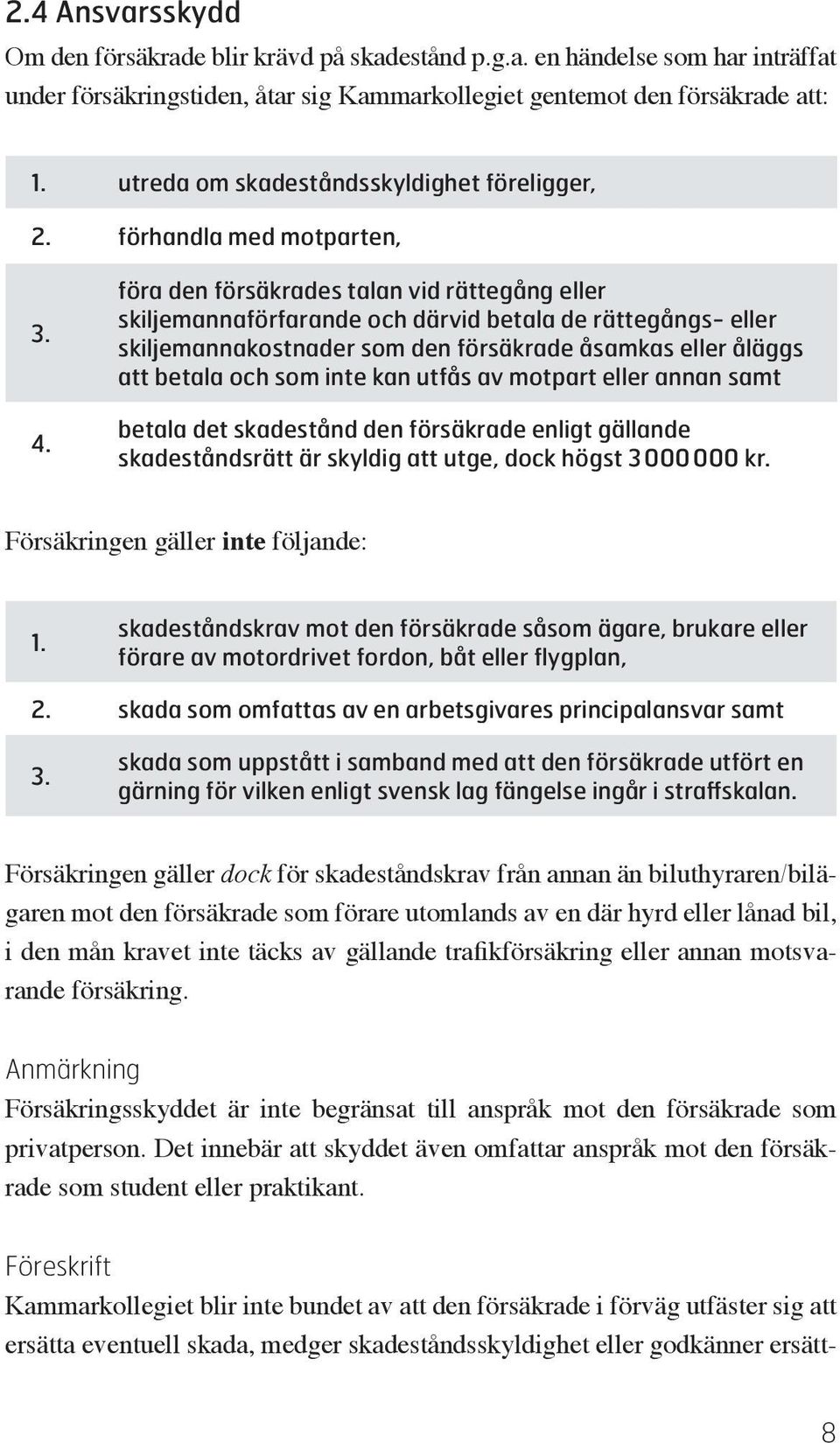 föra den försäkrades talan vid rättegång eller skiljemannaförfarande och därvid betala de rättegångs- eller skiljemannakostnader som den försäkrade åsamkas eller åläggs att betala och som inte kan