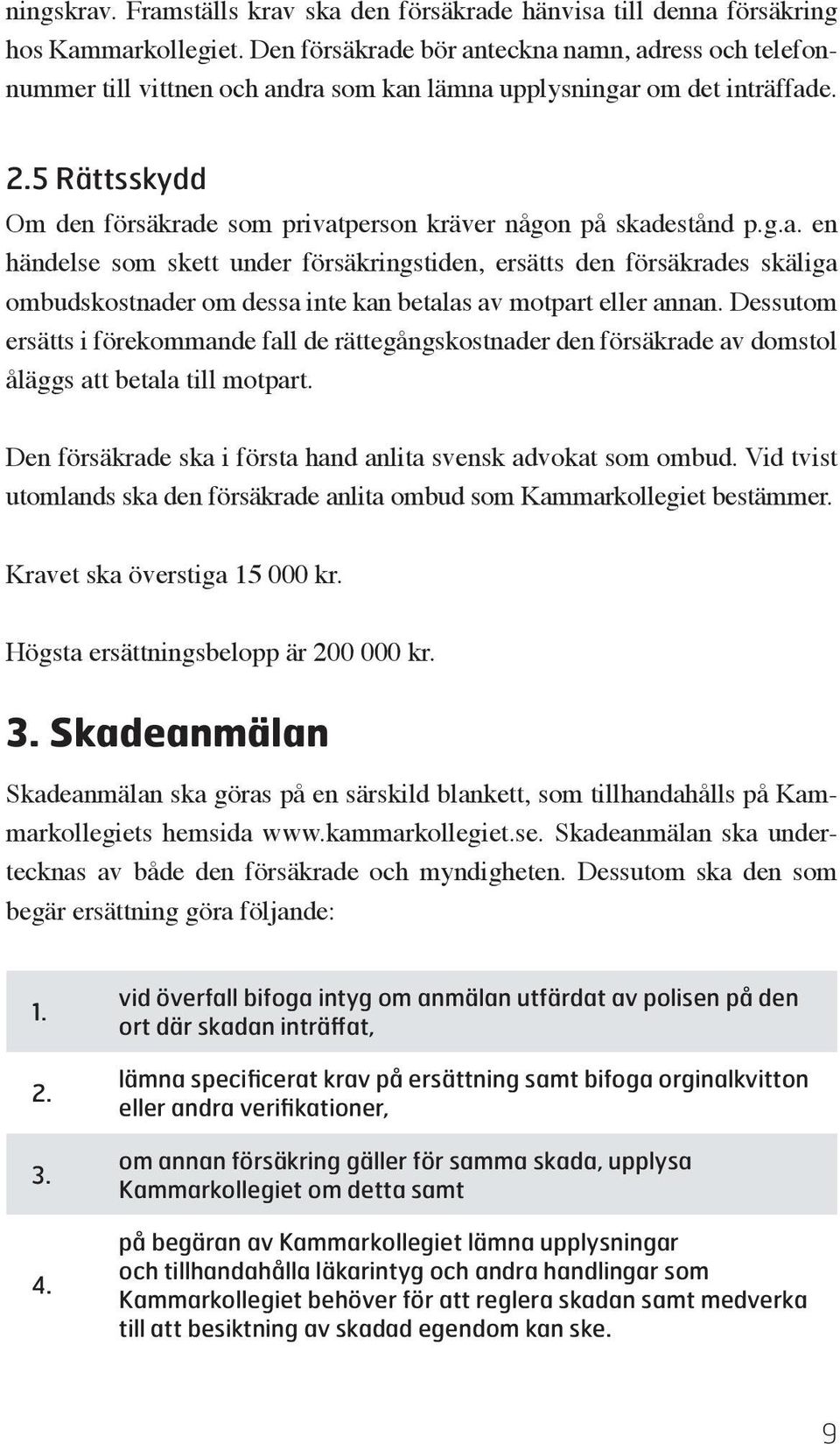 5 Rättsskydd Om den försäkrade som privatperson kräver någon på skadestånd p.g.a. en händelse som skett under försäkringstiden, ersätts den försäkrades skäliga ombudskostnader om dessa inte kan betalas av motpart eller annan.