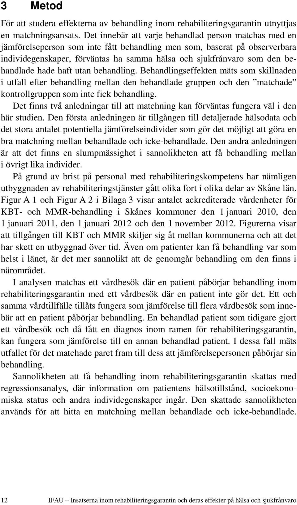 behandlade hade haft utan behandling. Behandlingseffekten mäts som skillnaden i utfall efter behandling mellan den behandlade gruppen och den matchade kontrollgruppen som inte fick behandling.