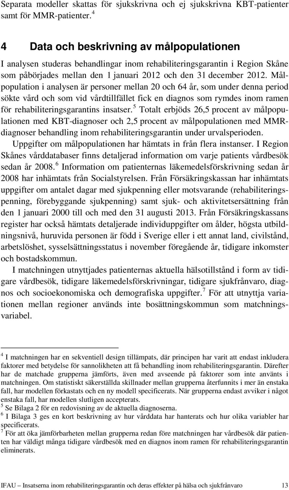 Målpopulation i analysen är personer mellan 2 och 64 år, som under denna period sökte vård och som vid vårdtillfället fick en diagnos som rymdes inom ramen för rehabiliteringsgarantins insatser.