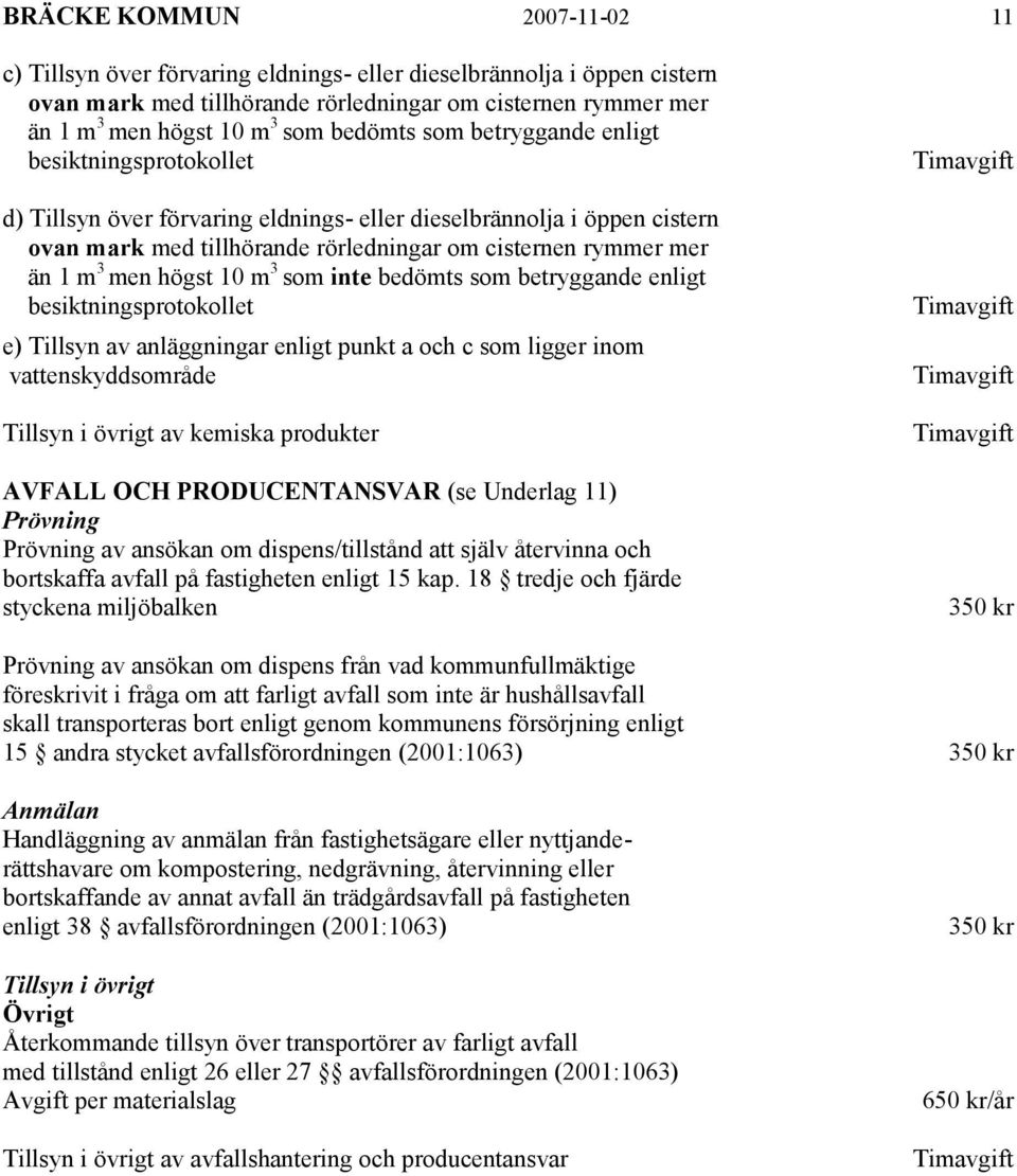 men högst 10 m 3 som inte bedömts som betryggande enligt besiktningsprotokollet e) Tillsyn av anläggningar enligt punkt a och c som ligger inom vattenskyddsområde Tillsyn i övrigt av kemiska