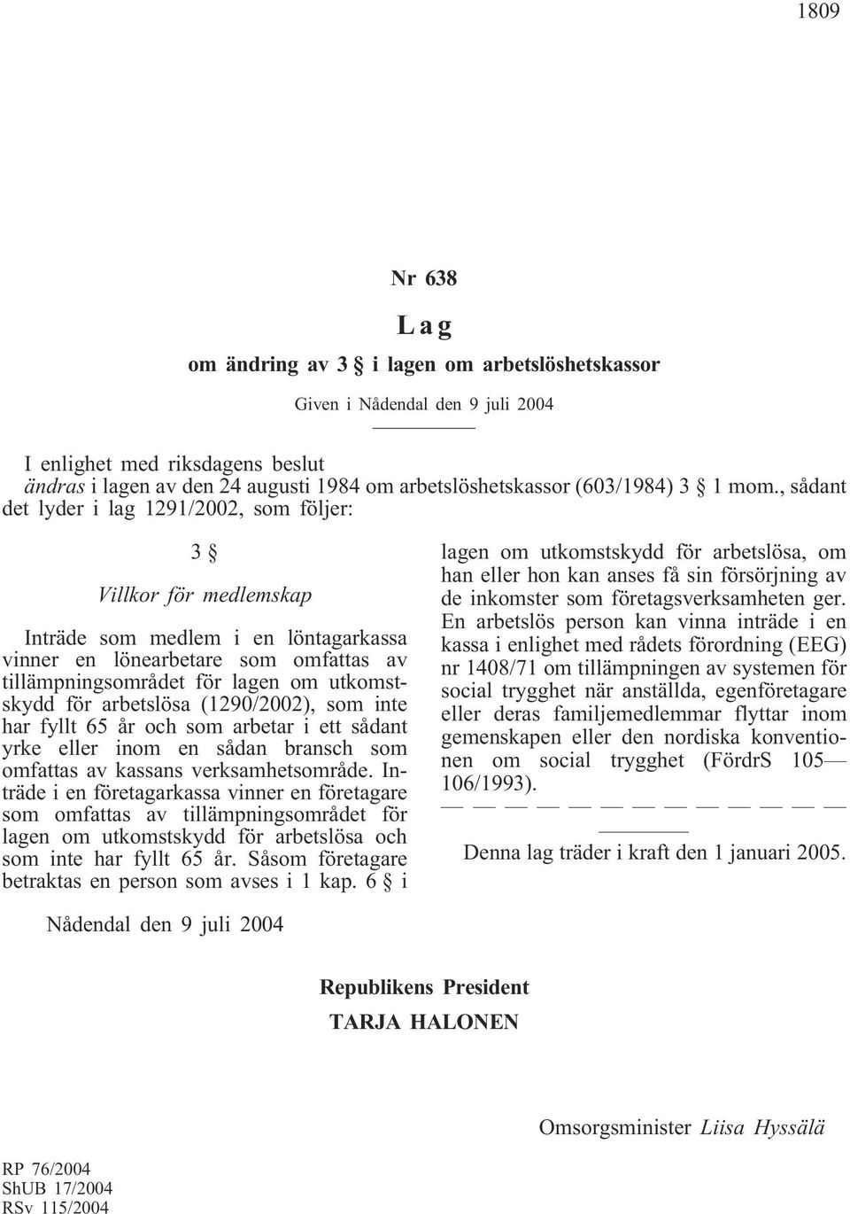 arbetslösa (1290/2002), som inte har fyllt 65 år och som arbetar i ett sådant yrke eller inom en sådan bransch som omfattas av kassans verksamhetsområde.