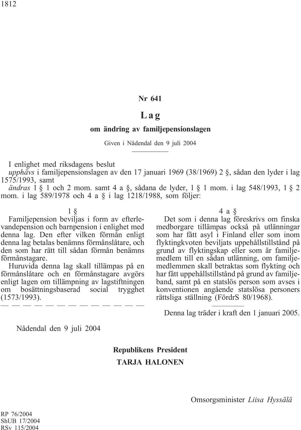 i lag 589/1978 och 4 a i lag 1218/1988, som följer: 1 Familjepension beviljas i form av efterlevandepension och barnpension i enlighet med denna lag.