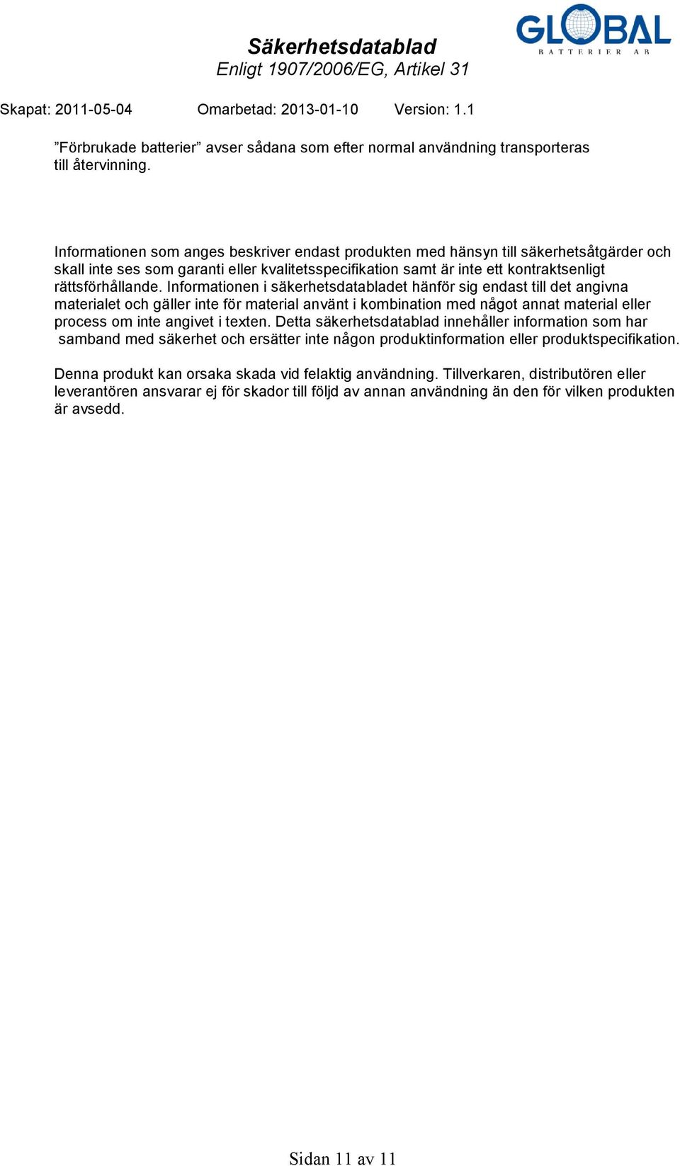 Informationen i säkerhetsdatabladet hänför sig endast till det angivna materialet och gäller inte för material använt i kombination med något annat material eller process om inte angivet i texten.