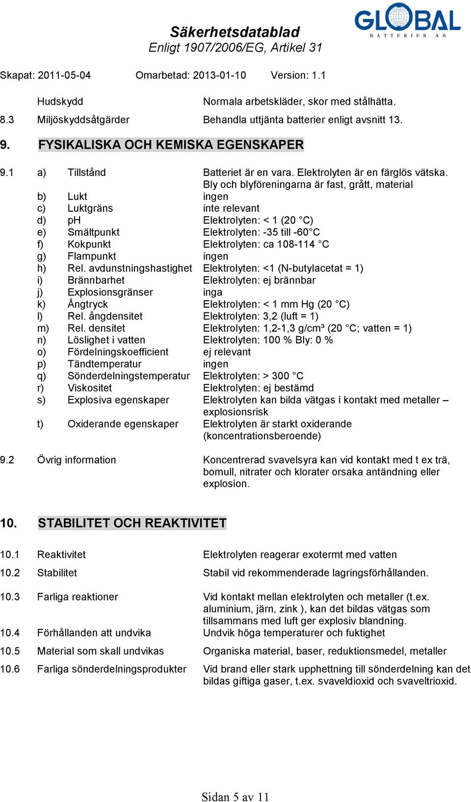 Bly och blyföreningarna är fast, grått, material b) Lukt ingen c) Luktgräns inte relevant d) ph Elektrolyten: < 1 (20 C) e) Smältpunkt Elektrolyten: -35 till -60 C f) Kokpunkt Elektrolyten: ca