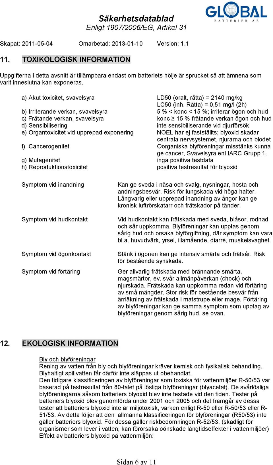 Råtta) = 0,51 mg/l (2h) b) Irriterande verkan, svavelsyra 5 % < konc < 15 %; irriterar ögon och hud c) Frätande verkan, svavelsyra konc 15 % frätande verkan ögon och hud d) Sensibilisering inte