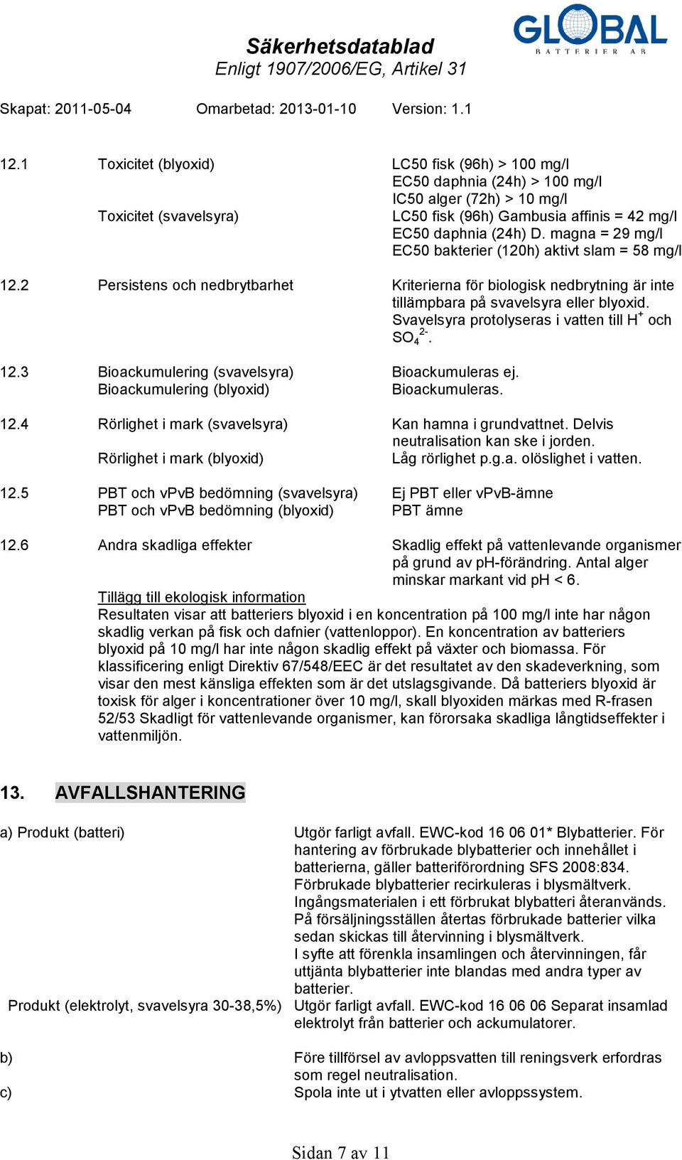 Svavelsyra protolyseras i vatten till H + och SO 2-4. 12.3 Bioackumulering (svavelsyra) Bioackumuleras ej. Bioackumulering (blyoxid) Bioackumuleras. 12.4 Rörlighet i mark (svavelsyra) Kan hamna i grundvattnet.