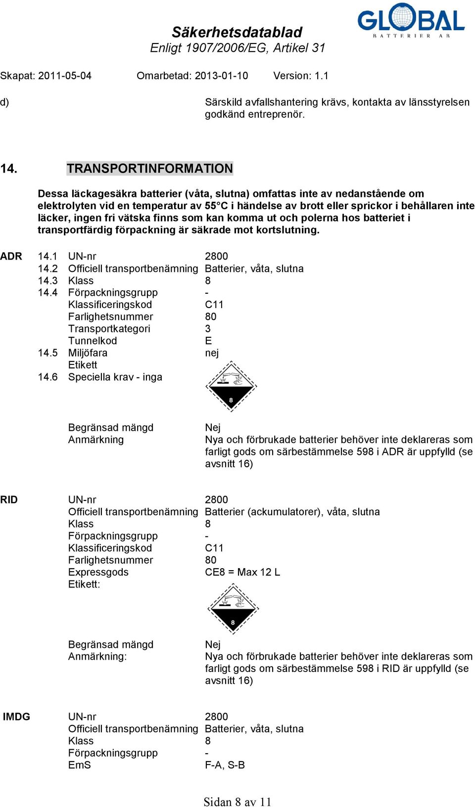 ingen fri vätska finns som kan komma ut och polerna hos batteriet i transportfärdig förpackning är säkrade mot kortslutning. ADR 14.1 UN-nr 2800 14.