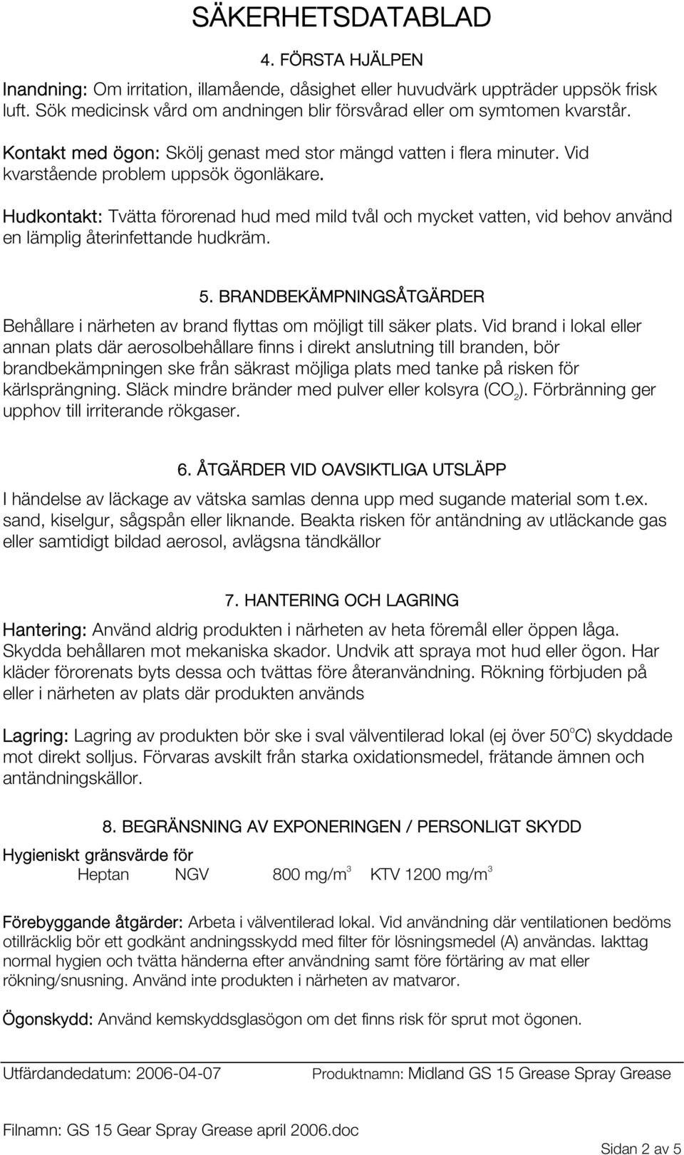 Hudkontakt: Tvätta förorenad hud med mild tvål och mycket vatten, vid behov använd en lämplig återinfettande hudkräm. 5.