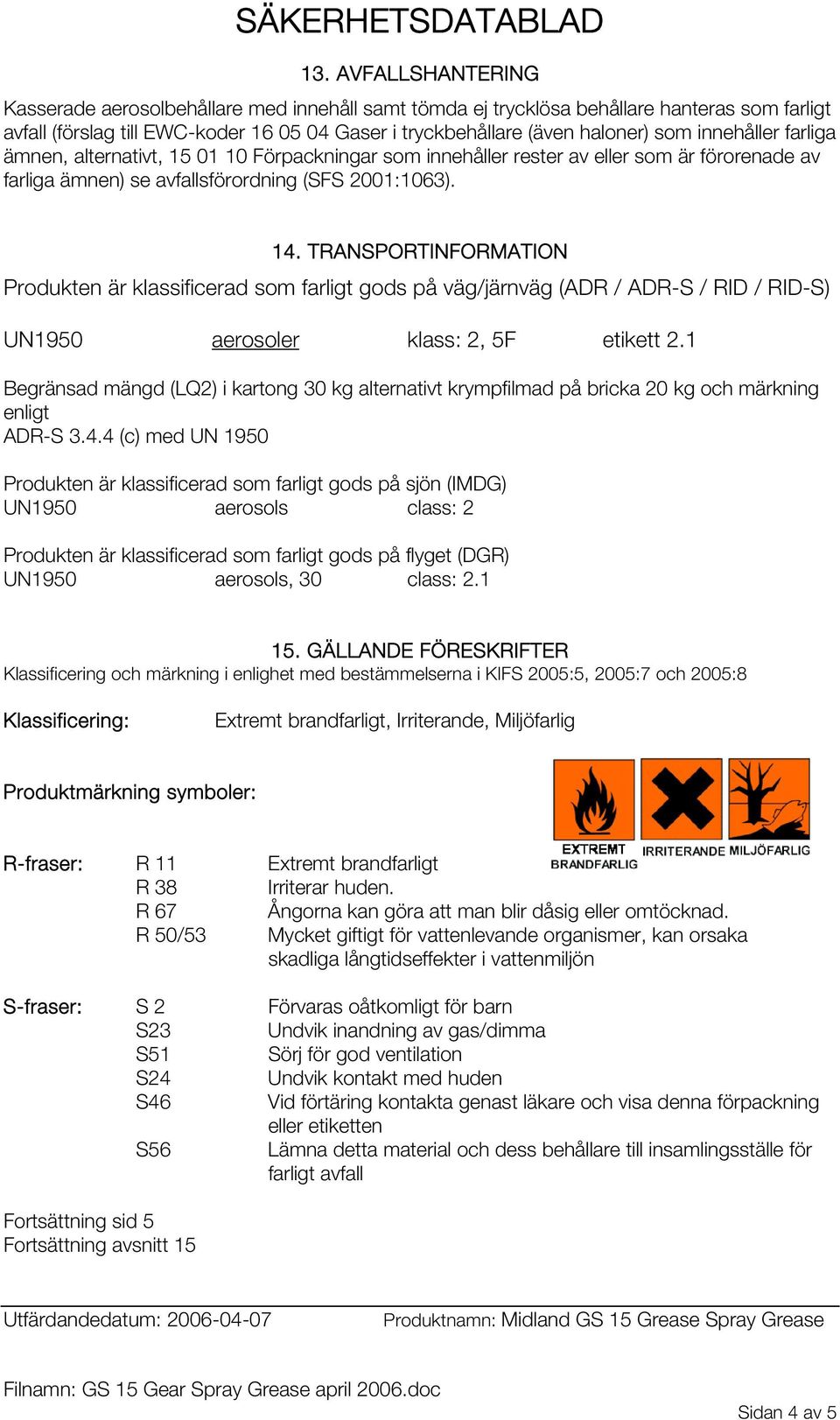 TRANSPORTINFORMATION Produkten är klassificerad som farligt gods på väg/järnväg (ADR / ADR-S / RID / RID-S) UN1950 aerosoler klass: 2, 5F etikett 2.