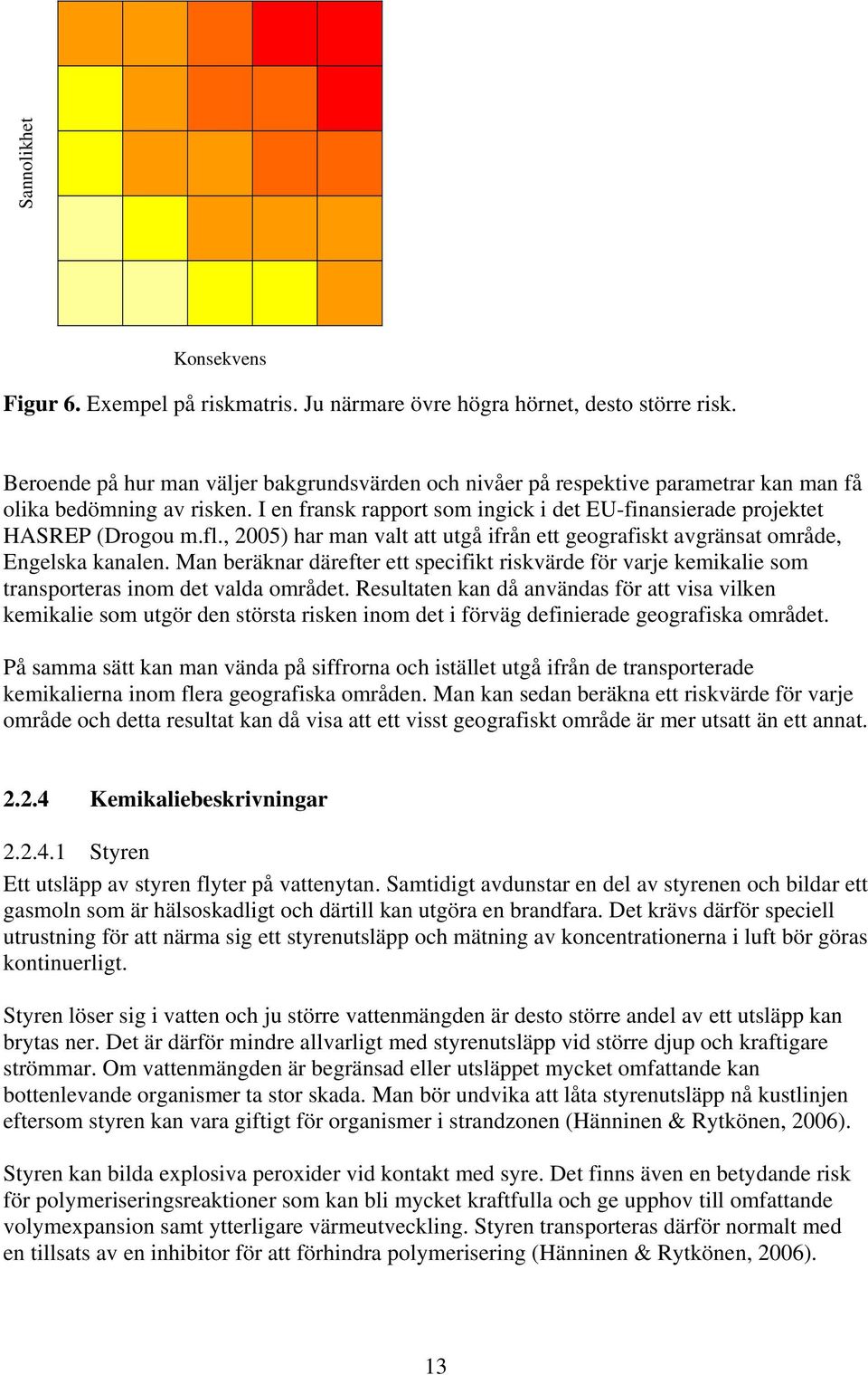 , 2005) har man valt att utgå ifrån ett geografiskt avgränsat område, Engelska kanalen. Man beräknar därefter ett specifikt riskvärde för varje kemikalie som transporteras inom det valda området.