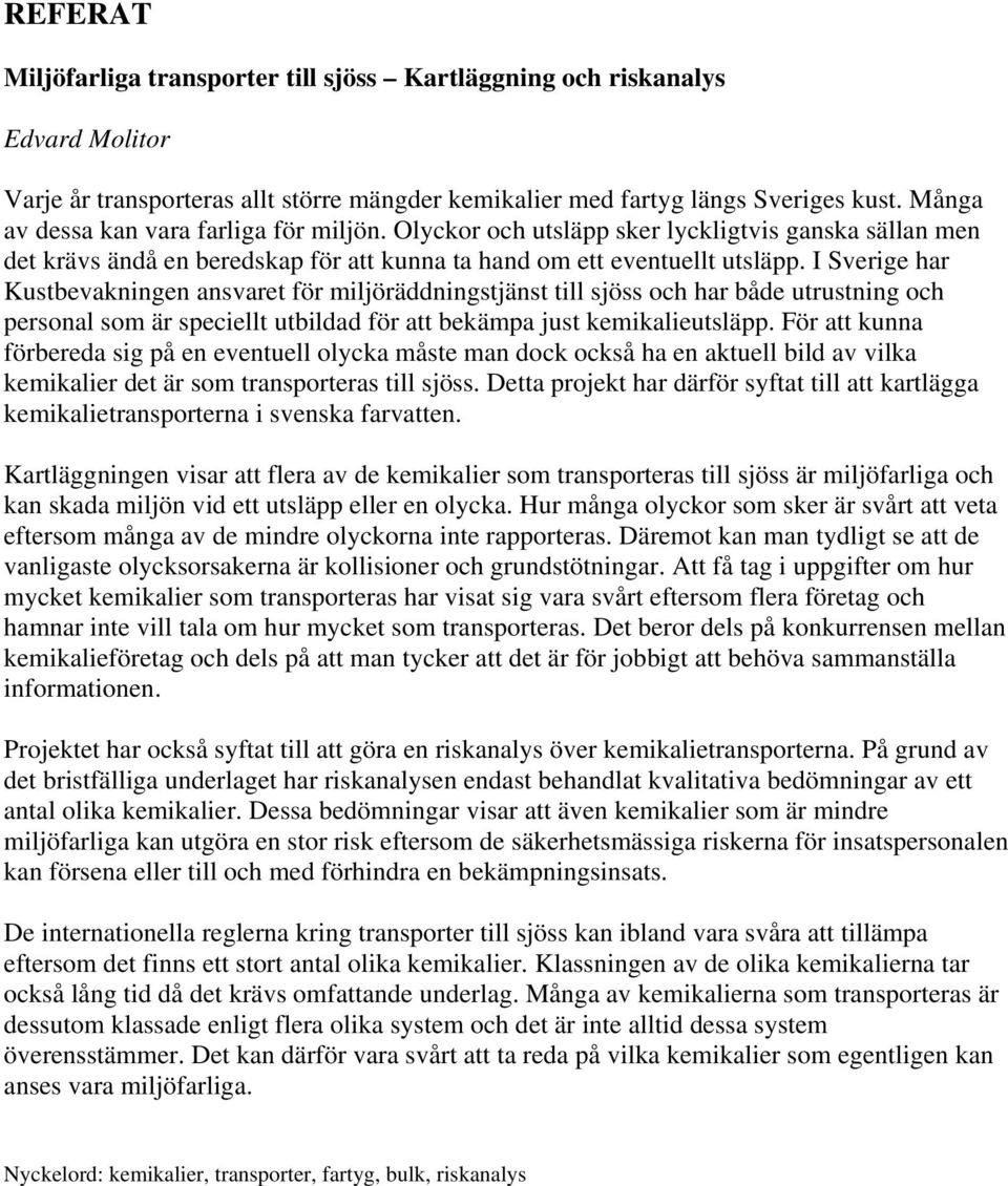 I Sverige har Kustbevakningen ansvaret för miljöräddningstjänst till sjöss och har både utrustning och personal som är speciellt utbildad för att bekämpa just kemikalieutsläpp.