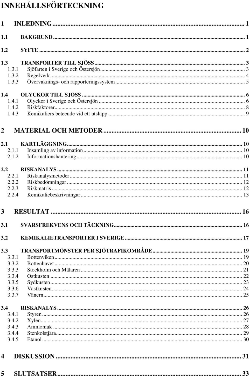 .. 10 2.1.2 Informationshantering... 10 2.2 RISKANALYS... 11 2.2.1 Riskanalysmetoder... 11 2.2.2 Riskbedömningar... 12 2.2.3 Riskmatris... 12 2.2.4 Kemikaliebeskrivningar... 13 3 RESULTAT... 16 3.