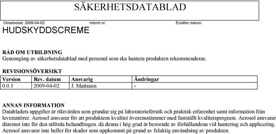 Mattsson - ANNAN INFORMATION Databladets uppgifter är riktvärden som grundar sig på laboratorieförsök och praktisk erfarenhet samt information från leverantörer.