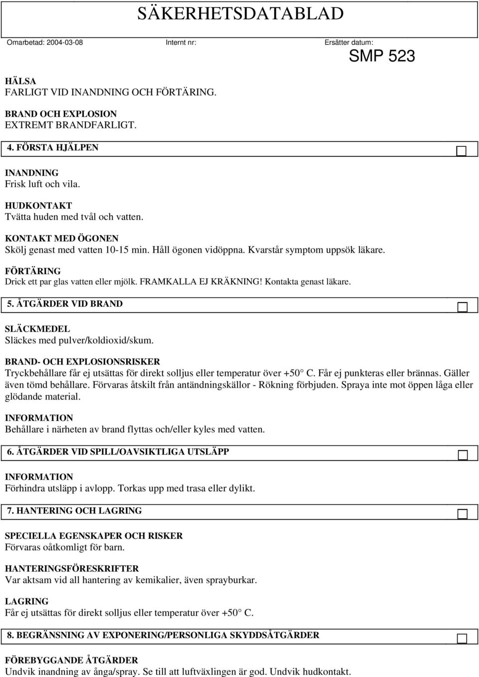 Kontakta genast läkare. 5. ÅTGÄRDER VID BRAND SLÄCKMEDEL Släckes med pulver/koldioxid/skum. BRAND- OCH EXPLOSIONSRISKER Tryckbehållare får ej utsättas för direkt solljus eller temperatur över +50 C.