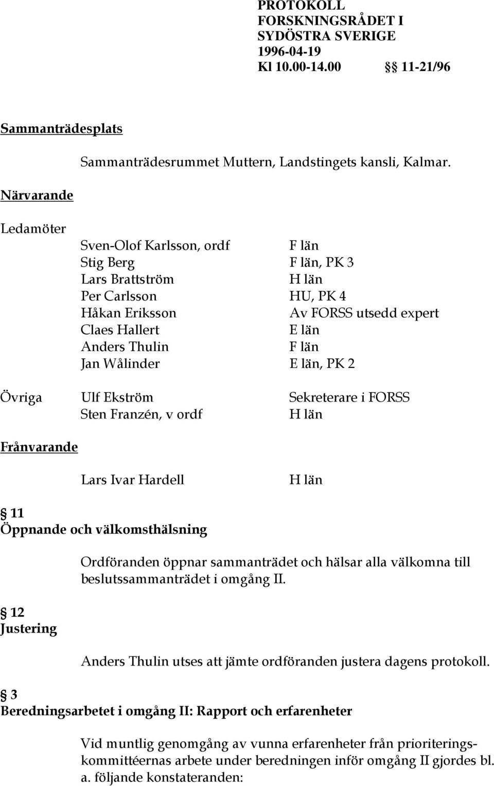 län, PK 2 Övriga Ulf Ekström Sekreterare i FORSS Sten Franzén, v ordf H län Frånvarande Lars Ivar Hardell H län 11 Öppnande och välkomsthälsning 12 Justering Ordföranden öppnar sammanträdet och