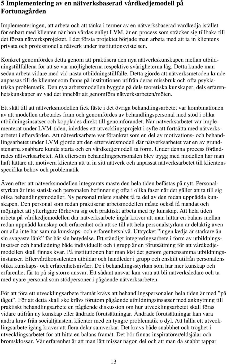 I det första projektet började man arbeta med att ta in klientens privata och professionella nätverk under institutionsvistelsen.