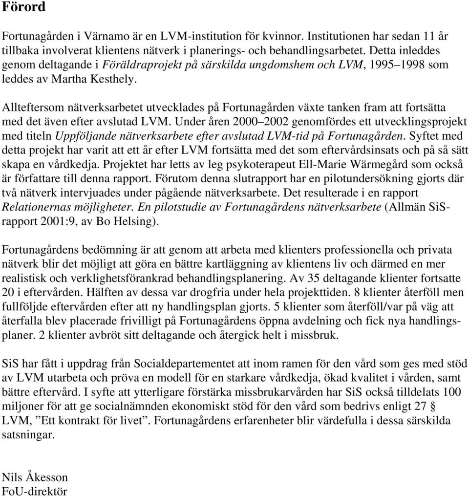 Allteftersom nätverksarbetet utvecklades på Fortunagården växte tanken fram att fortsätta med det även efter avslutad LVM.