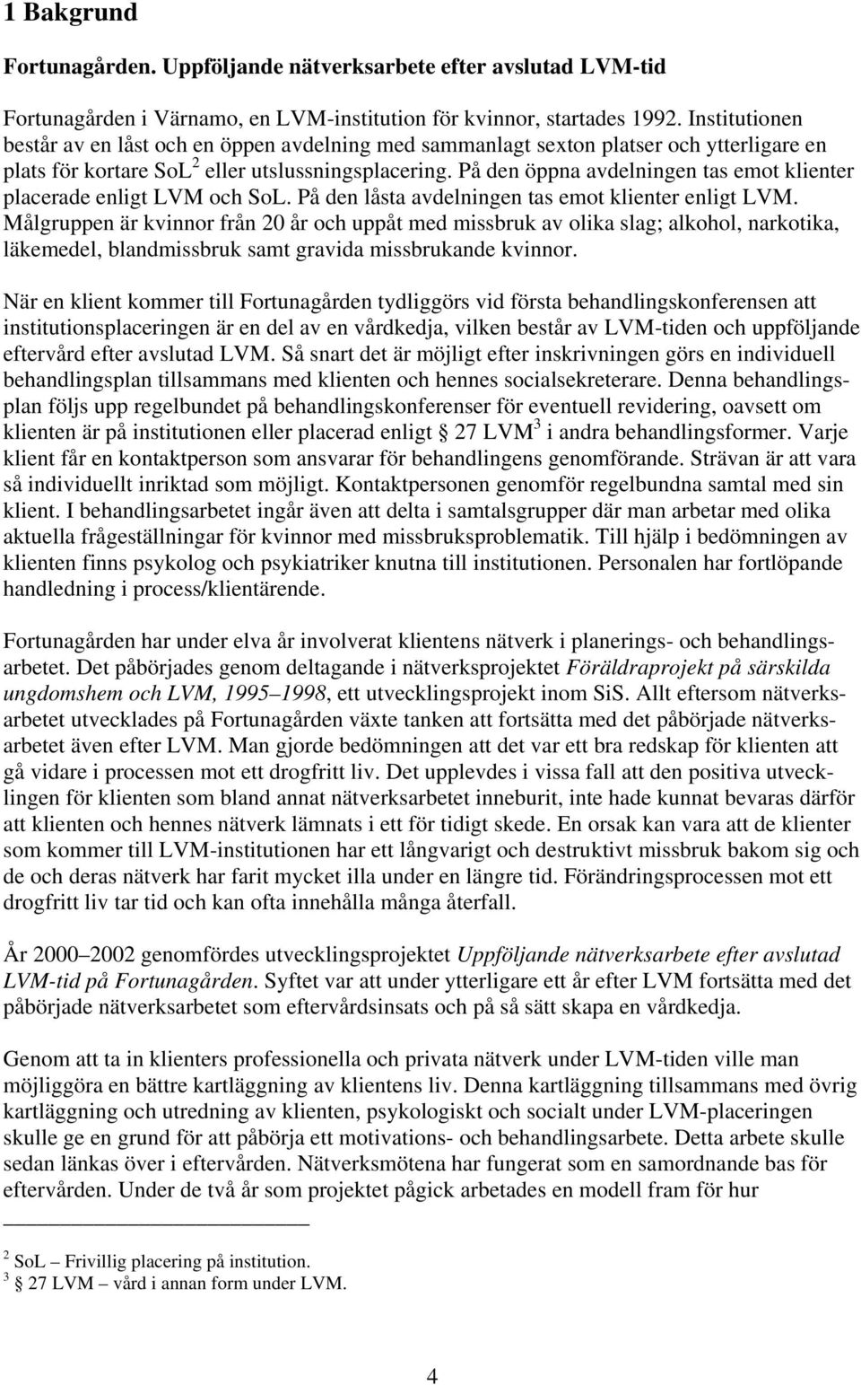 På den öppna avdelningen tas emot klienter placerade enligt LVM och SoL. På den låsta avdelningen tas emot klienter enligt LVM.