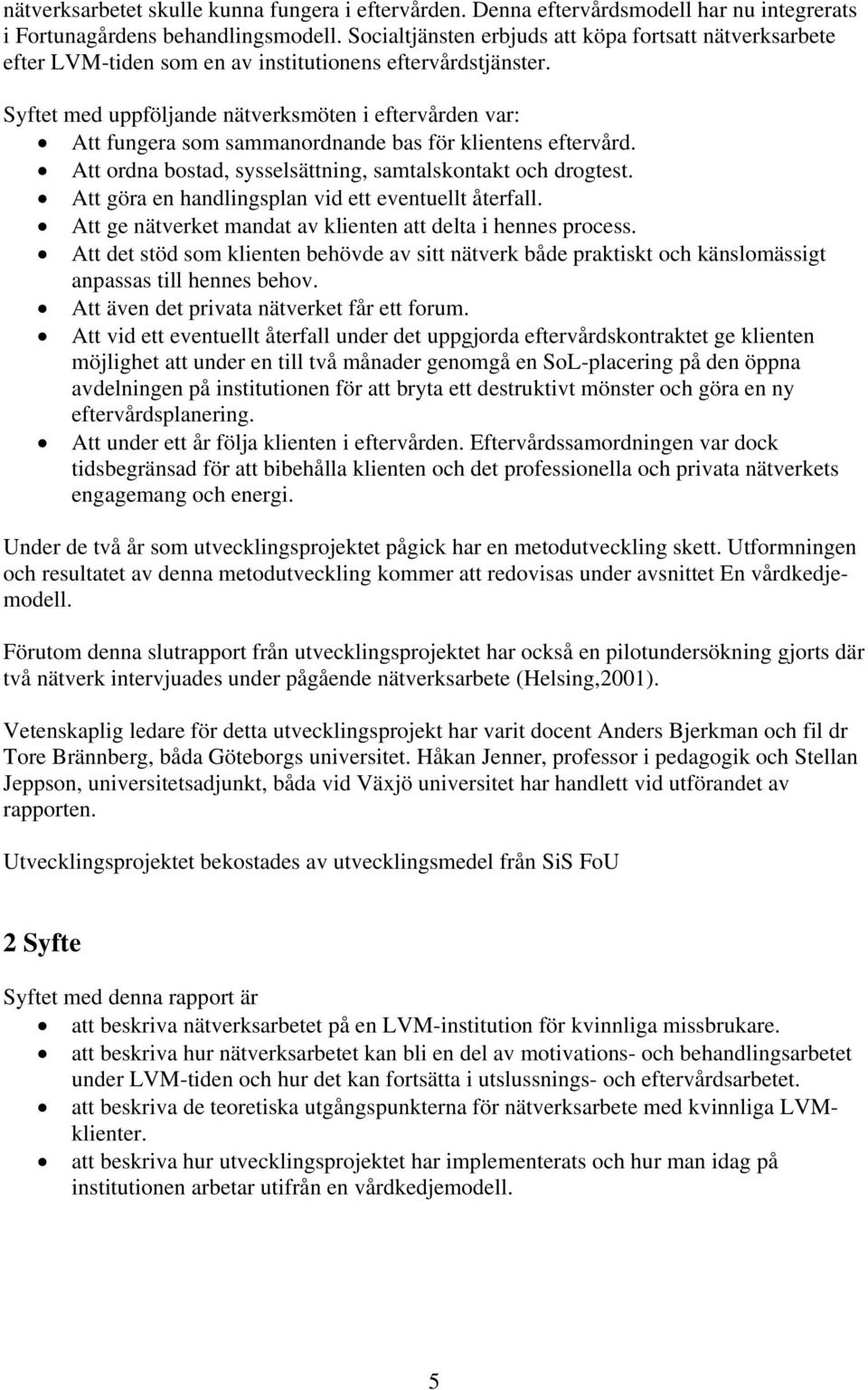 Syftet med uppföljande nätverksmöten i eftervården var: Att fungera som sammanordnande bas för klientens eftervård. Att ordna bostad, sysselsättning, samtalskontakt och drogtest.