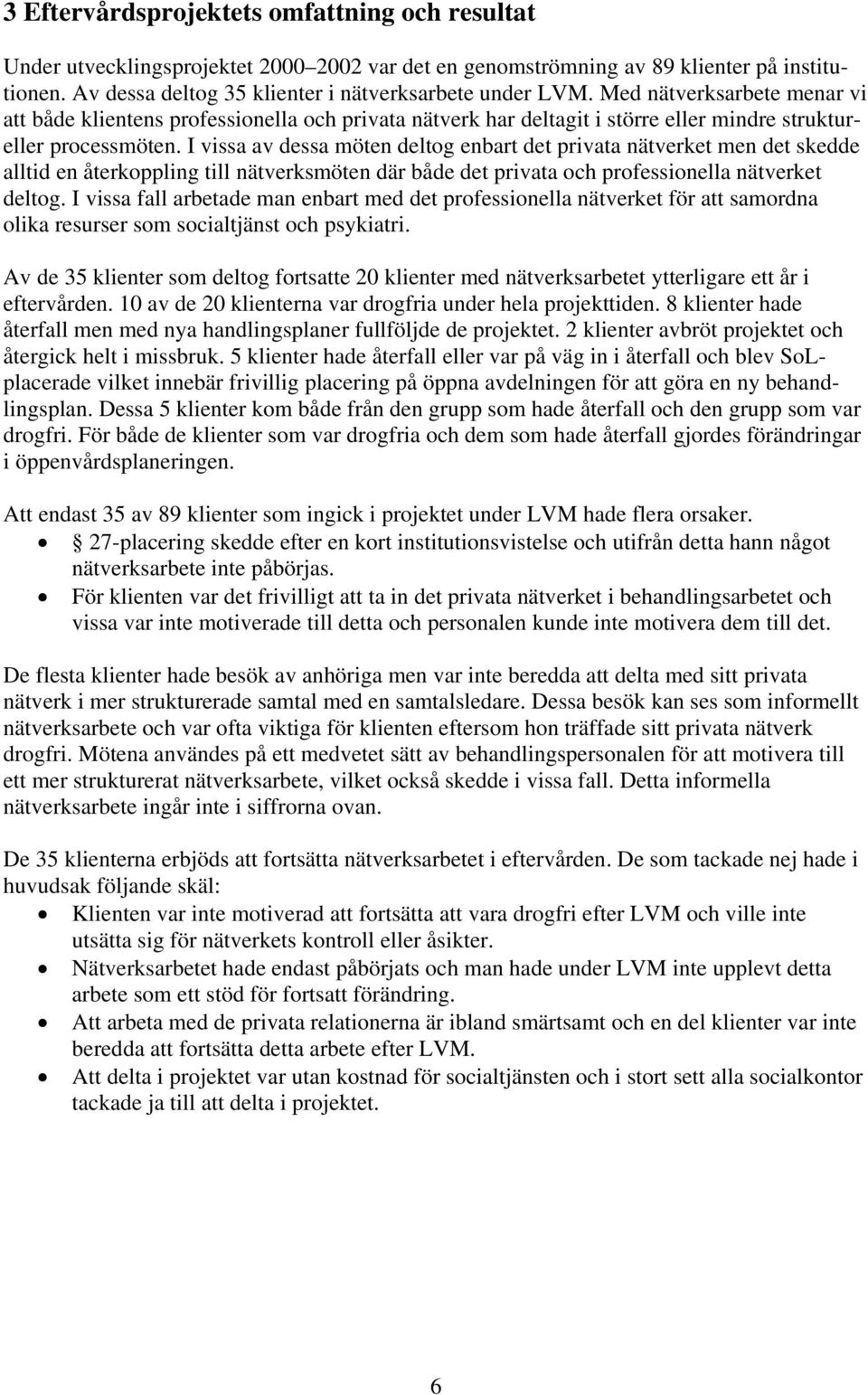 I vissa av dessa möten deltog enbart det privata nätverket men det skedde alltid en återkoppling till nätverksmöten där både det privata och professionella nätverket deltog.