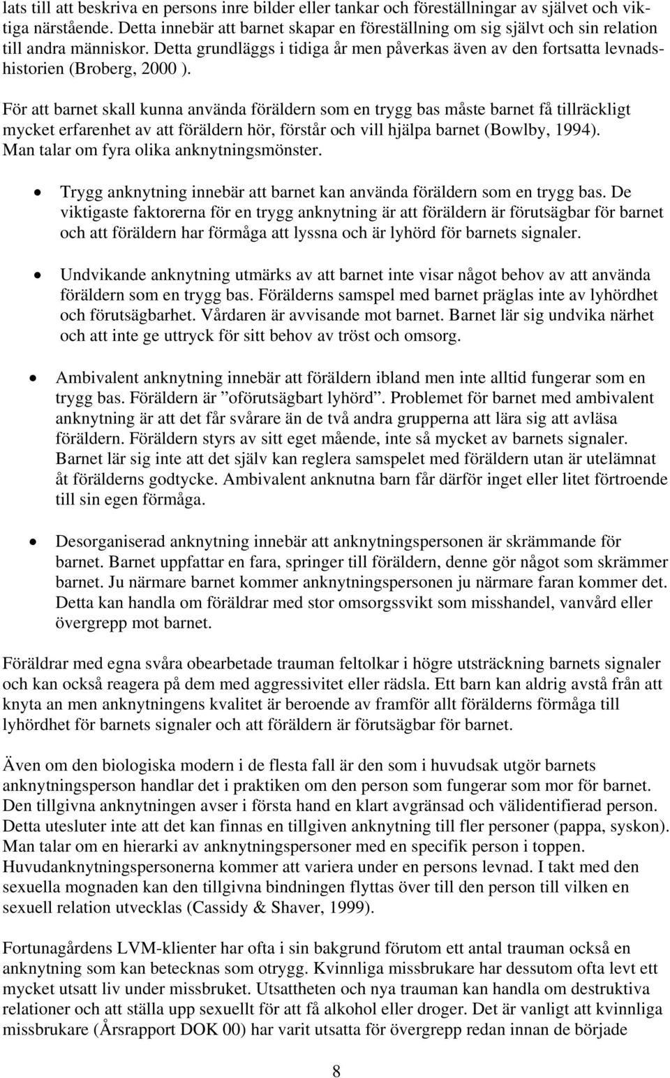 För att barnet skall kunna använda föräldern som en trygg bas måste barnet få tillräckligt mycket erfarenhet av att föräldern hör, förstår och vill hjälpa barnet (Bowlby, 1994).