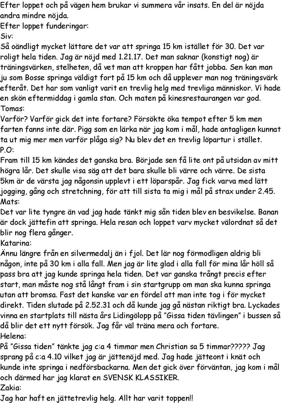 Sen kan man ju som Bosse springa väldigt fort på 15 km och då upplever man nog träningsvärk efteråt. Det har som vanligt varit en trevlig helg med trevliga människor.