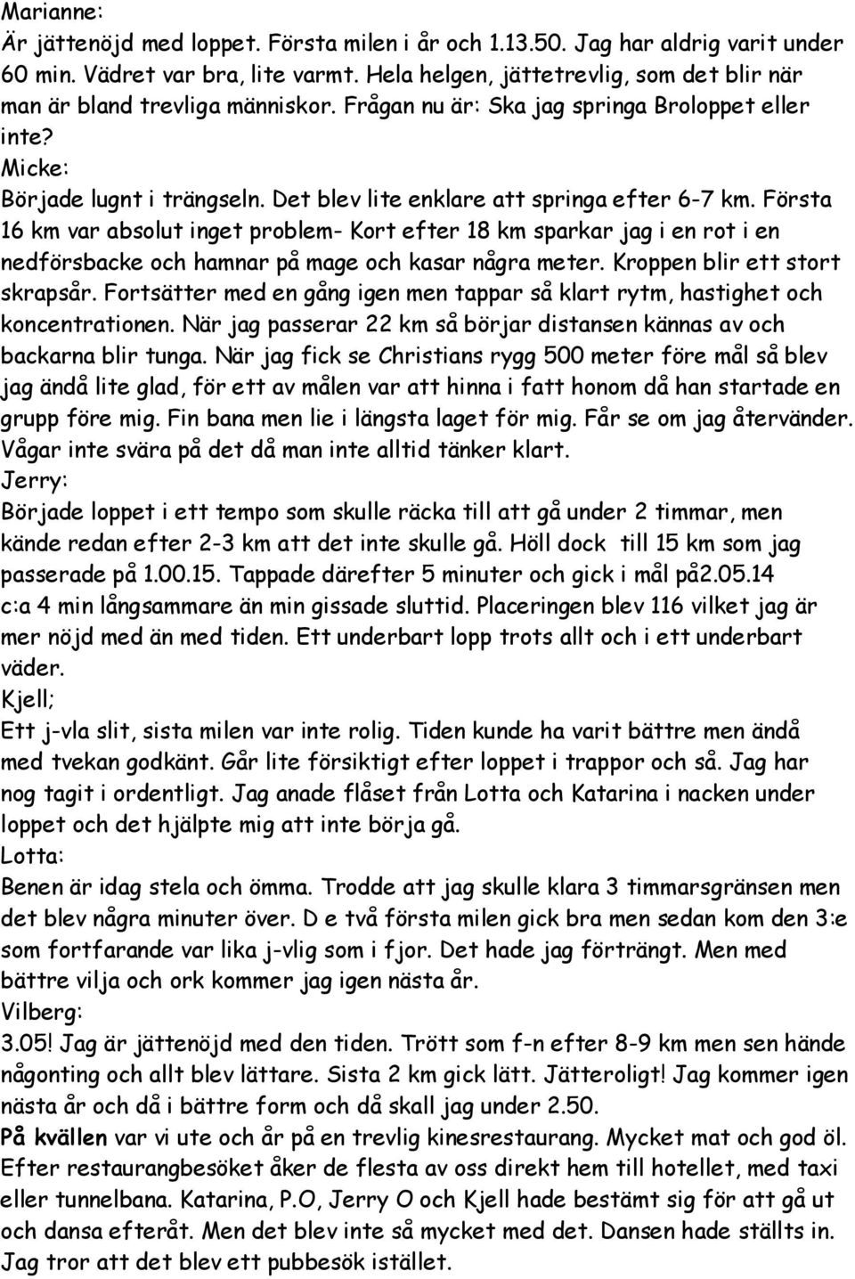 Det blev lite enklare att springa efter 6-7 km. Första 16 km var absolut inget problem- Kort efter 18 km sparkar jag i en rot i en nedförsbacke och hamnar på mage och kasar några meter.