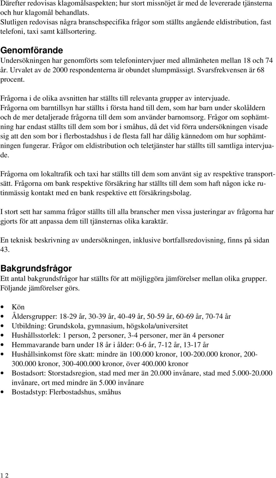 Genomförande Undersökningen har genomförts som telefonintervjuer med allmänheten mellan 18 och 74 år. Urvalet av de 2000 respondenterna är obundet slumpmässigt. Svarsfrekvensen är 68 procent.