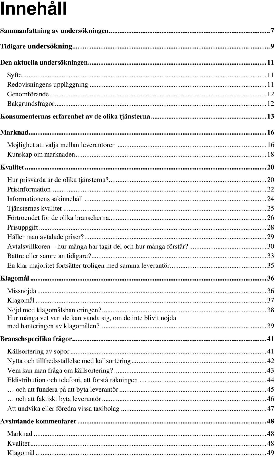 ...20 Prisinformation...22 Informationens sakinnehåll...24 Tjänsternas kvalitet...25 Förtroendet för de olika branscherna...26 Prisuppgift...28 Håller man avtalade priser?