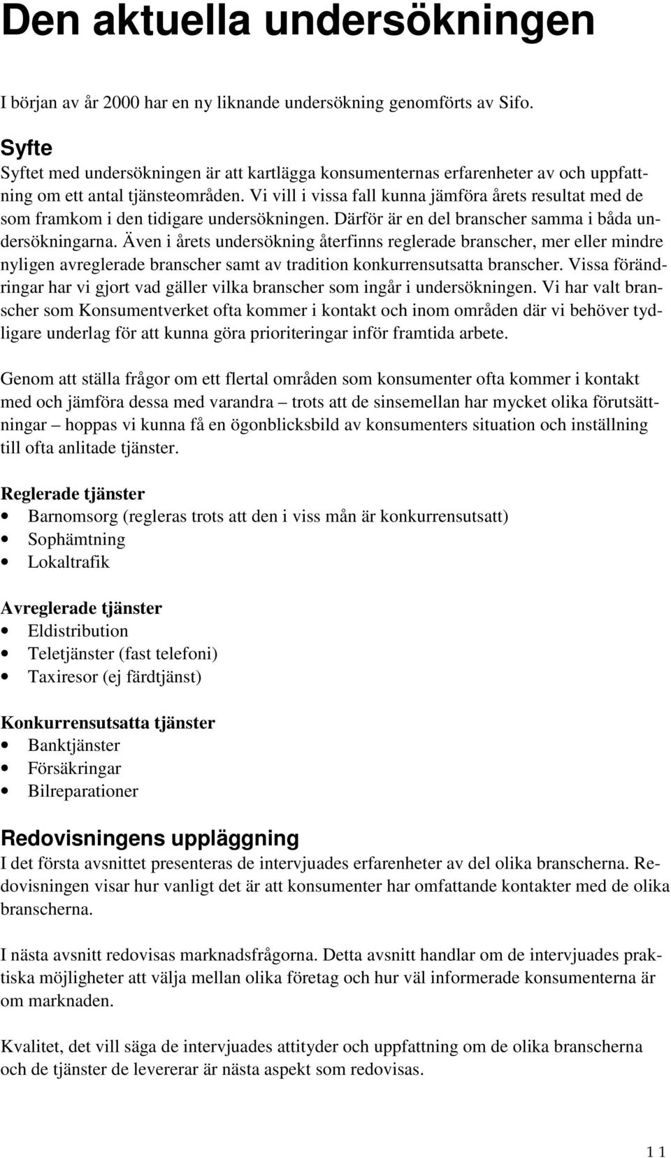 Vi vill i vissa fall kunna jämföra årets resultat med de som framkom i den tidigare undersökningen. Därför är en del branscher samma i båda undersökningarna.