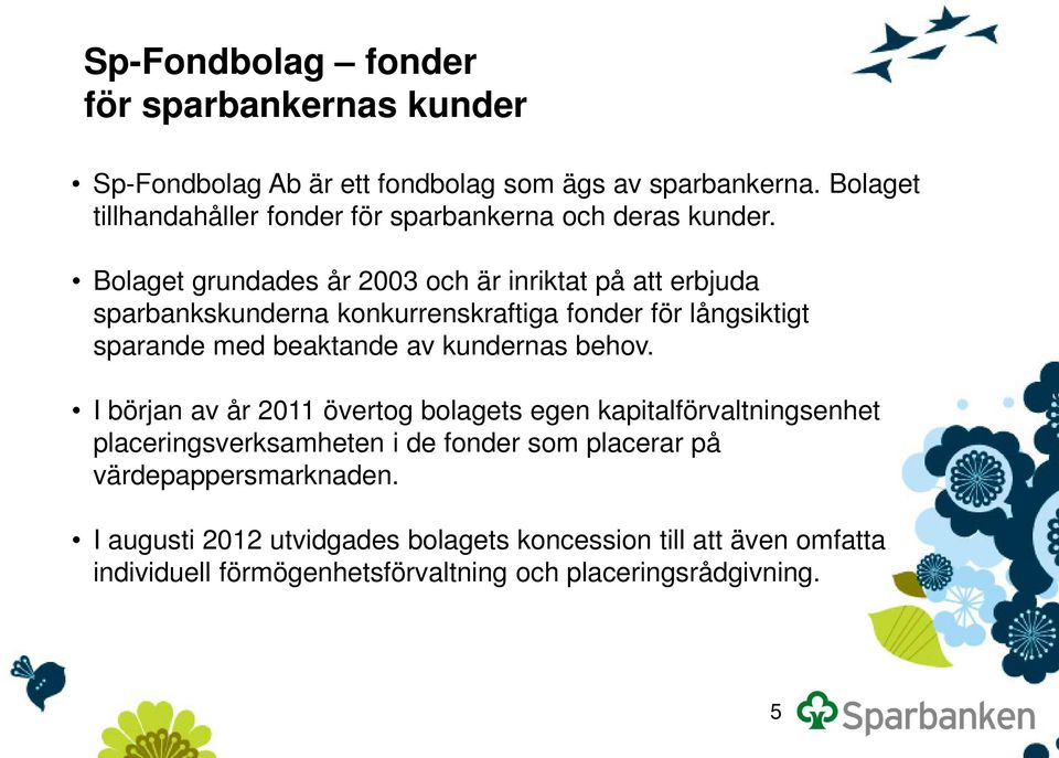 Bolaget grundades år 2003 och är inriktat på att erbjuda sparbankskunderna konkurrenskraftiga fonder för långsiktigt sparande med beaktande av