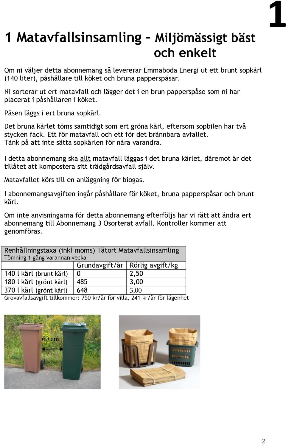 Det bruna kärlet töms samtidigt som ert gröna kärl, eftersom sopbilen har två stycken fack. Ett för matavfall och ett för det brännbara avfallet. Tänk på att inte sätta sopkärlen för nära varandra.