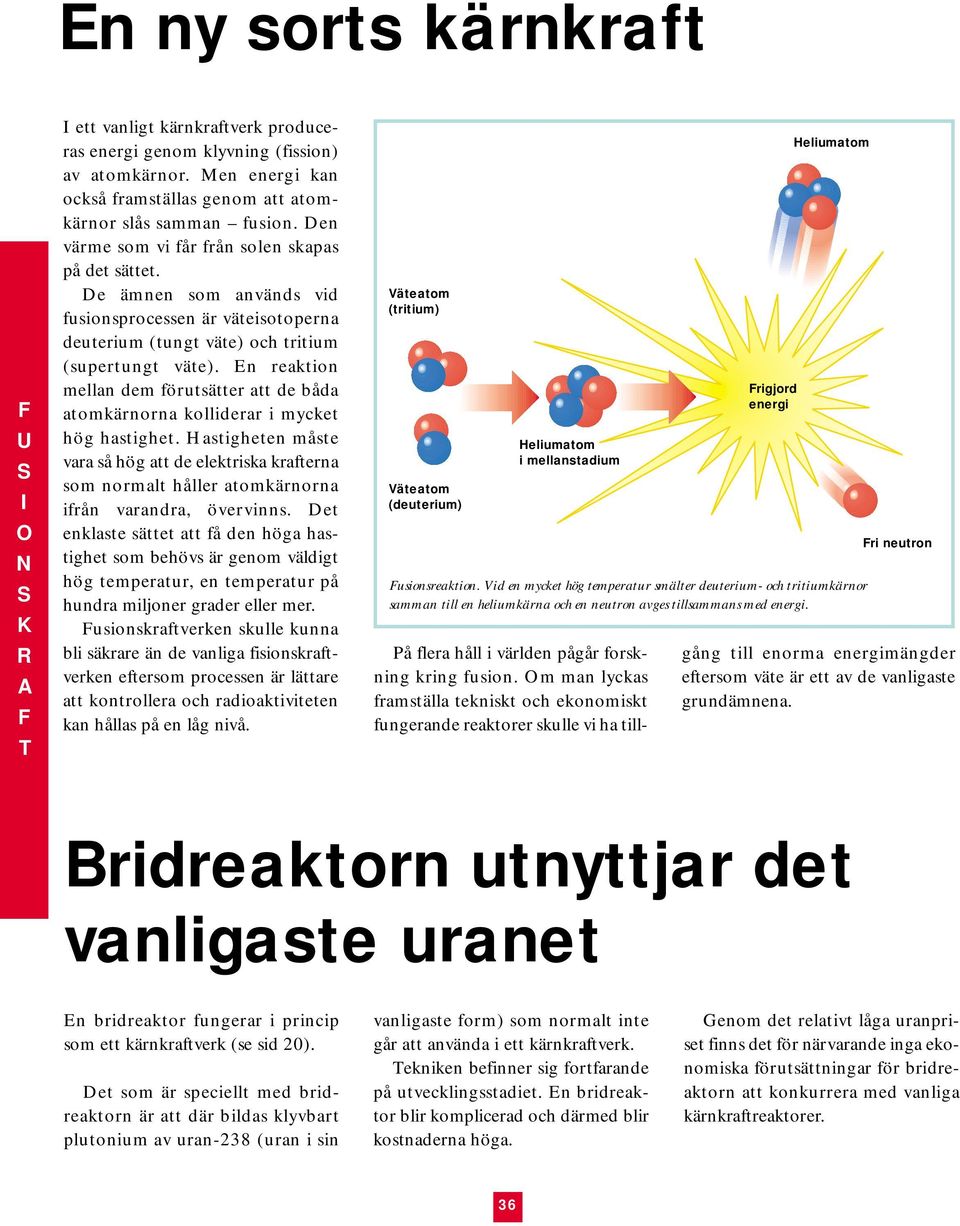 n reaktion mellan dem förutsätter att de båda atomkärnorna kolliderar i mycket hög hastighet.