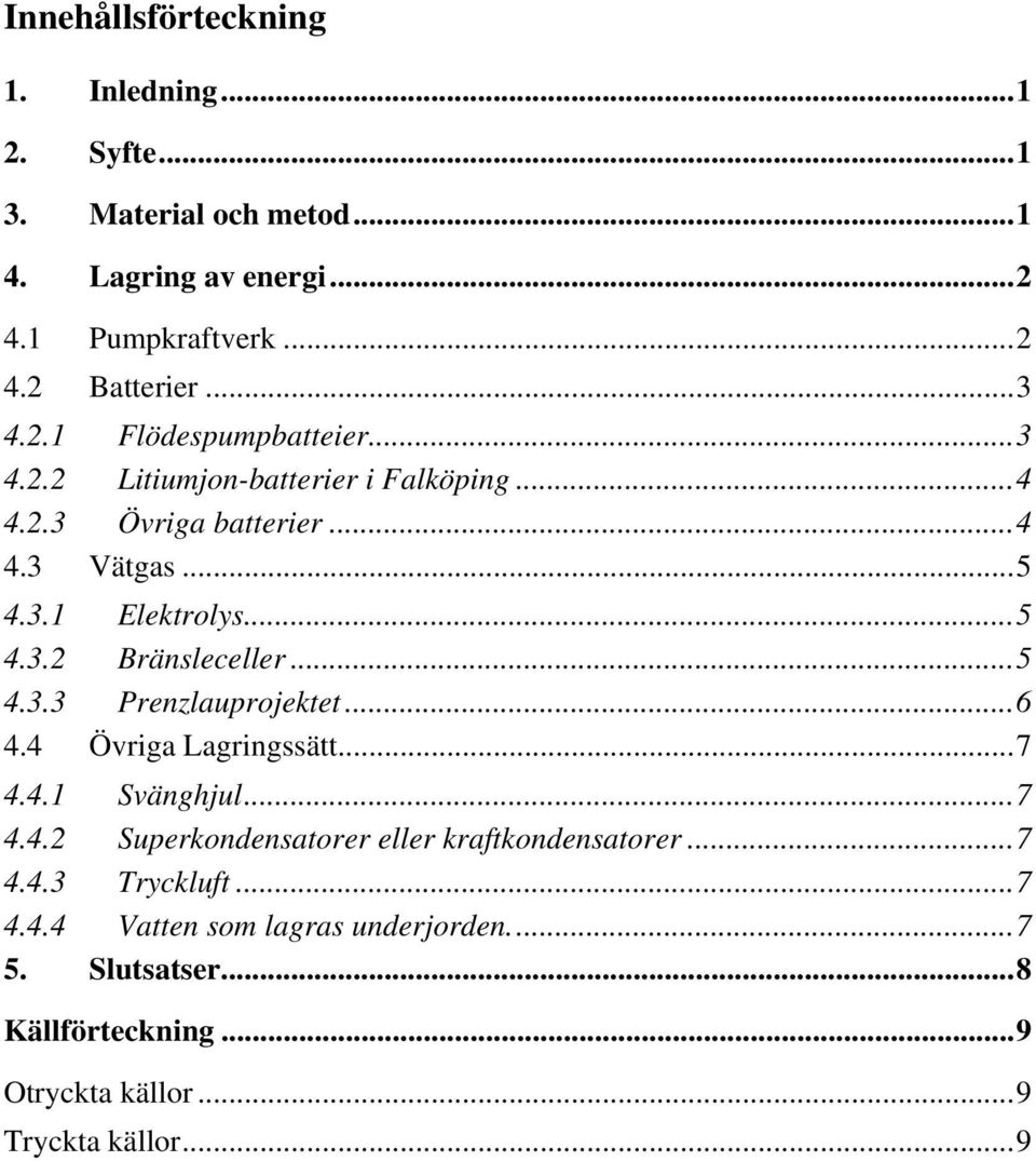 ..5 4.3.3 Prenzlauprojektet...6 4.4 Övriga Lagringssätt...7 4.4.1 Svänghjul...7 4.4.2 Superkondensatorer eller kraftkondensatorer...7 4.4.3 Tryckluft.