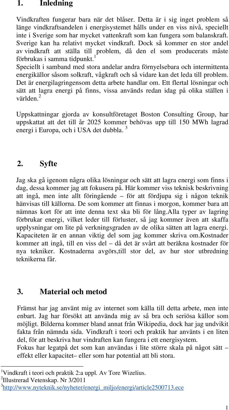 Sverige kan ha relativt mycket vindkraft. Dock så kommer en stor andel av vindkraft att ställa till problem, då den el som producerats måste förbrukas i samma tidpunkt.