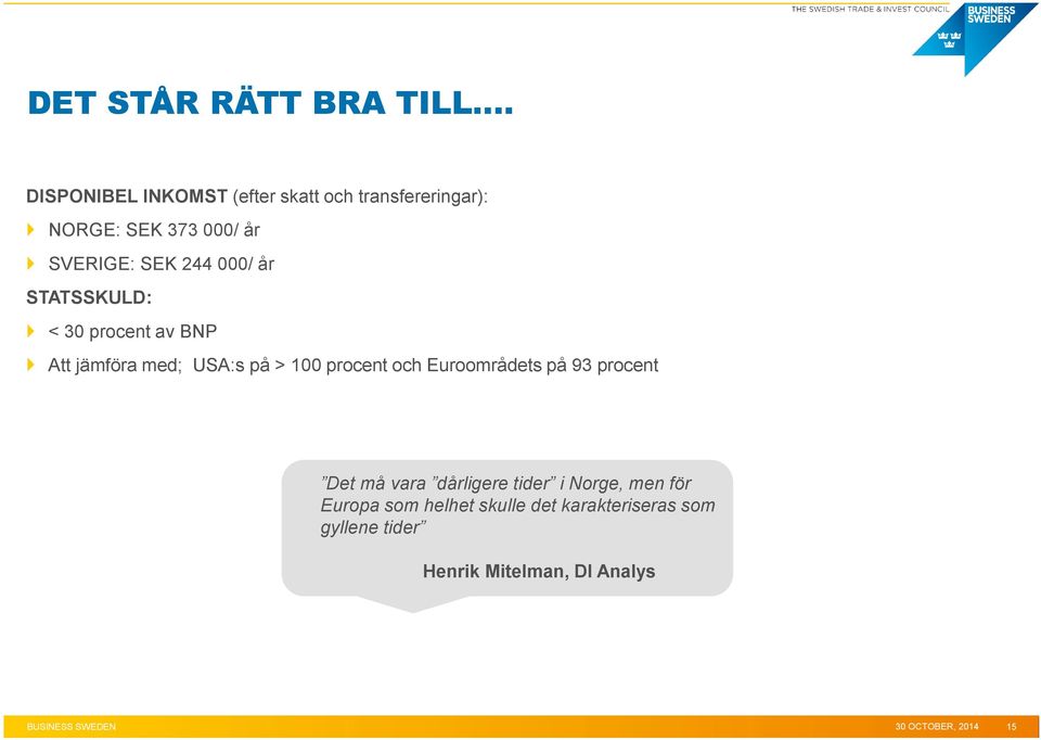 år STATSSKULD: < 30 procent av BNP Att jämföra med; USA:s på > 100 procent och Euroområdets på 93