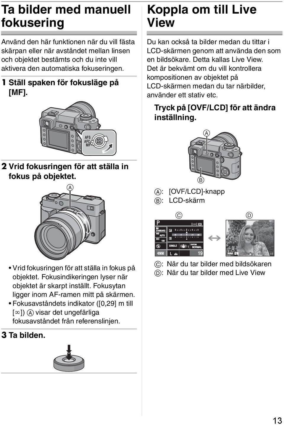 Det är bekvämt om du vill kontrollera kompositionen av objektet på LCD-skärmen medan du tar närbilder, använder ett stativ etc. Tryck på [OVF/LCD] för att ändra inställning.