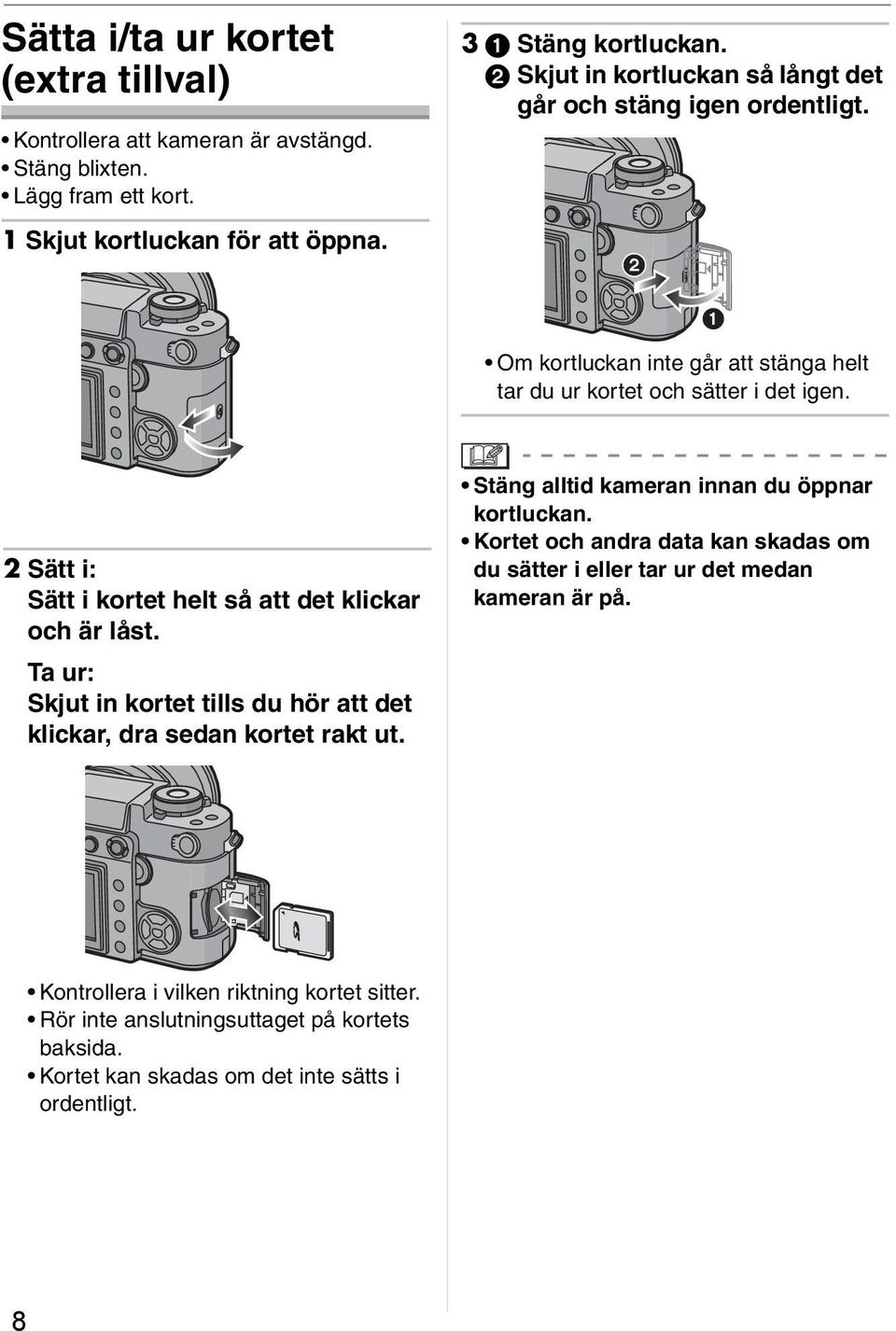 2 Sätt i: Sätt i kortet helt så att det klickar och är låst. Ta ur: Skjut in kortet tills du hör att det klickar, dra sedan kortet rakt ut. Stäng alltid kameran innan du öppnar kortluckan.