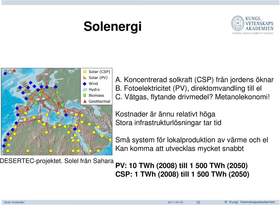 Kostnader är ännu relativt höga Stora infrastrukturlösningar tar tid Små system för lokalproduktion av värme och