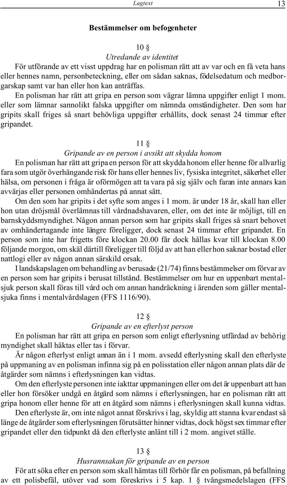 eller som lämnar sannolikt falska uppgifter om nämnda omständigheter. Den som har gripits skall friges så snart behövliga uppgifter erhållits, dock senast 24 timmar efter gripandet.