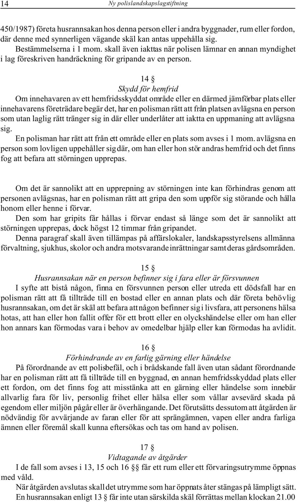 14 Skydd för hemfrid Om innehavaren av ett hemfridsskyddat område eller en därmed jämförbar plats eller innehavarens företrädare begär det, har en polisman rätt att från platsen avlägsna en person