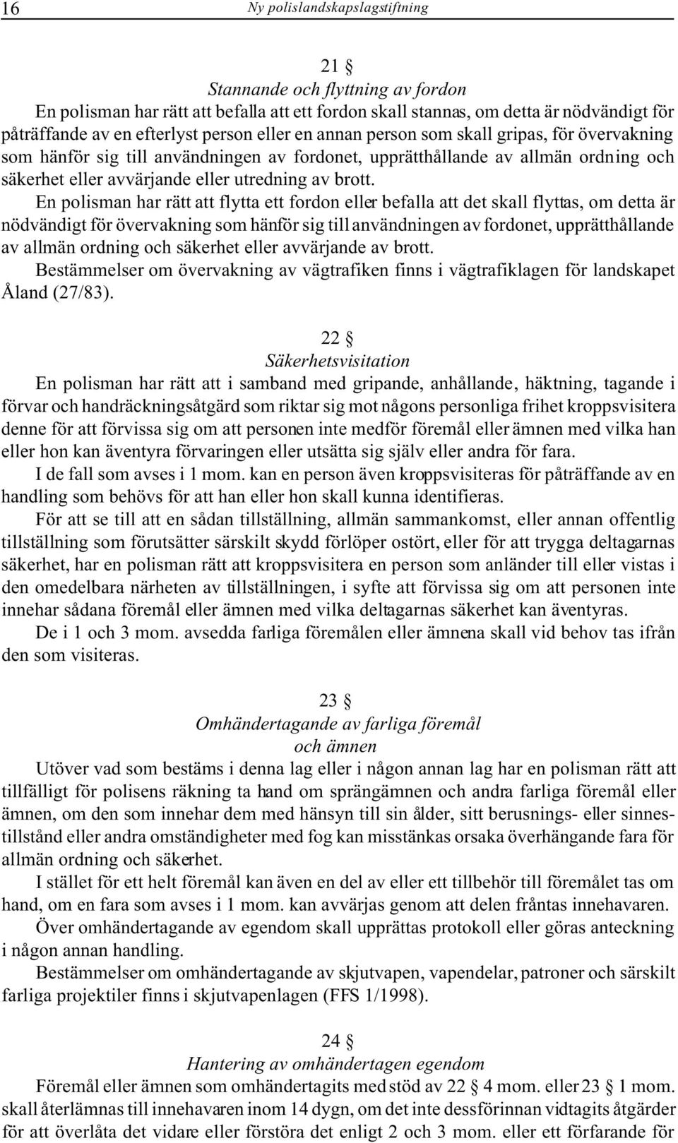 En polisman har rätt att flytta ett fordon eller befalla att det skall flyttas, om detta är nödvändigt för övervakning som hänför sig till användningen av fordonet, upprätthållande av allmän ordning